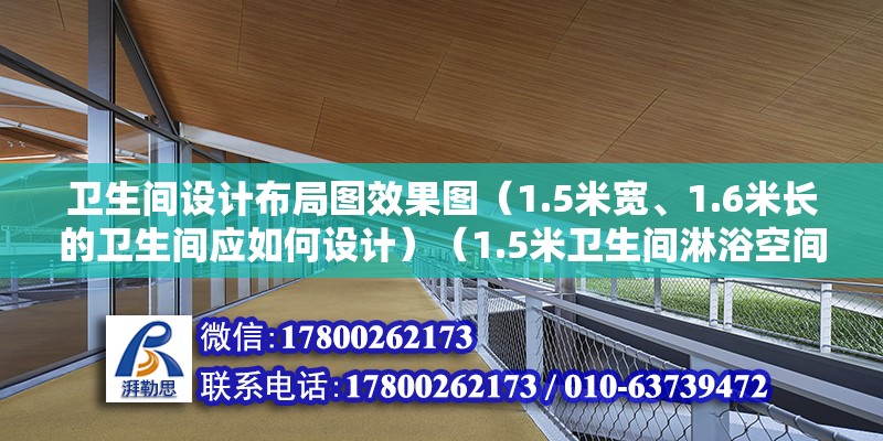 衛生間設計布局圖效果圖（1.5米寬、1.6米長的衛生間應如何設計）（1.5米衛生間淋浴空間最少要占0.8米，淋浴空間占0.6米） 鋼結構玻璃棧道施工