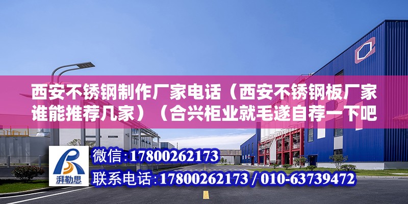 西安不銹鋼制作廠家電話（西安不銹鋼板廠家誰能推薦幾家）（合興柜業就毛遂自薦一下吧,我們廠家不是王婆賣瓜哦）