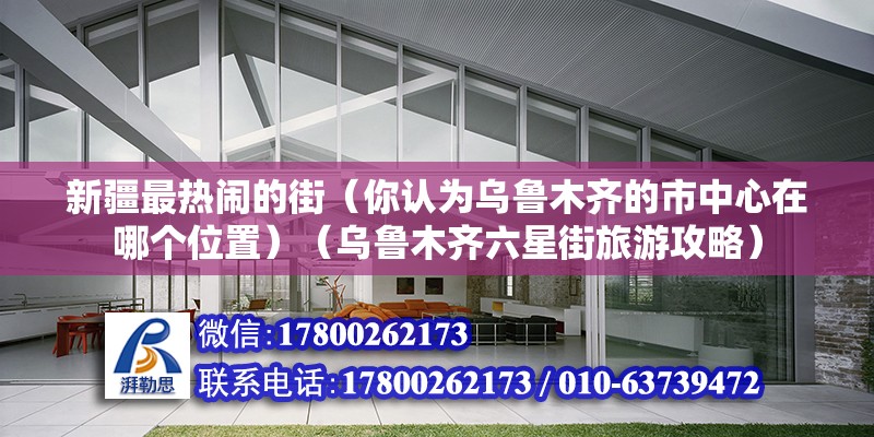 新疆最熱鬧的街（你認為烏魯木齊的市中心在哪個位置）（烏魯木齊六星街旅游攻略）
