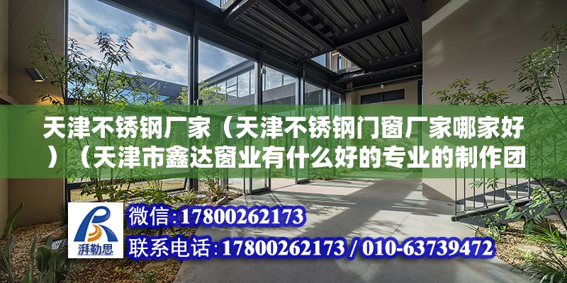 天津不銹鋼廠家（天津不銹鋼門窗廠家哪家好）（天津市鑫達窗業有什么好的專業的制作團隊）