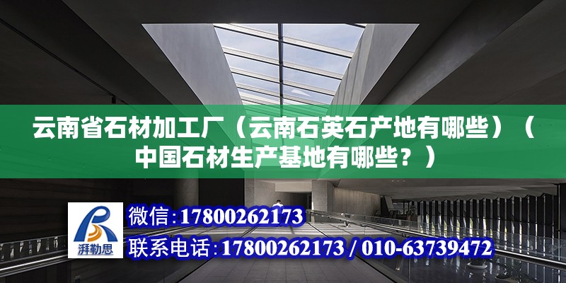 云南省石材加工廠（云南石英石產地有哪些）（中國石材生產基地有哪些？）