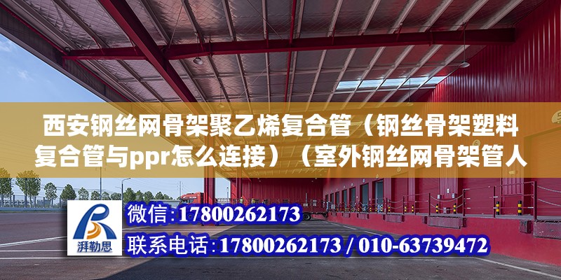 西安鋼絲網骨架聚乙烯復合管（鋼絲骨架塑料復合管與ppr怎么連接）（室外鋼絲網骨架管人工費）