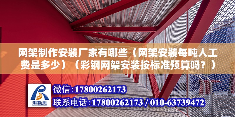 網(wǎng)架制作安裝廠家有哪些（網(wǎng)架安裝每噸人工費(fèi)是多少）（彩鋼網(wǎng)架安裝按標(biāo)準(zhǔn)預(yù)算嗎？）