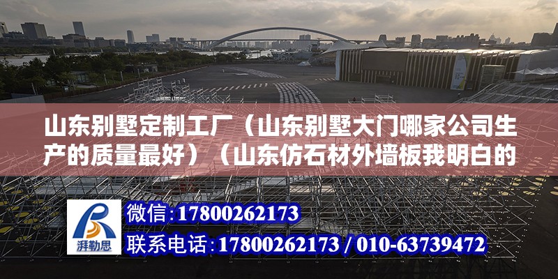 山東別墅定制工廠（山東別墅大門哪家公司生產的質量最好）（山東仿石材外墻板我明白的有山東天地大建材科技有限公司、圣菲特內外墻板）