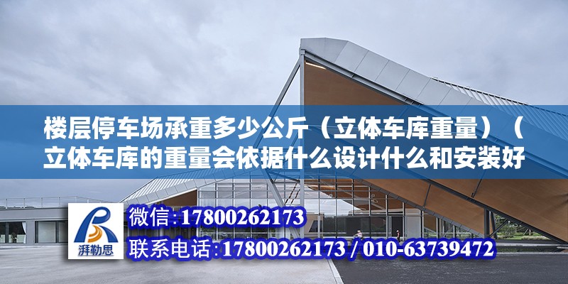 樓層停車場承重多少公斤（立體車庫重量）（立體車庫的重量會依據什么設計什么和安裝好不需要并且評估和計算）