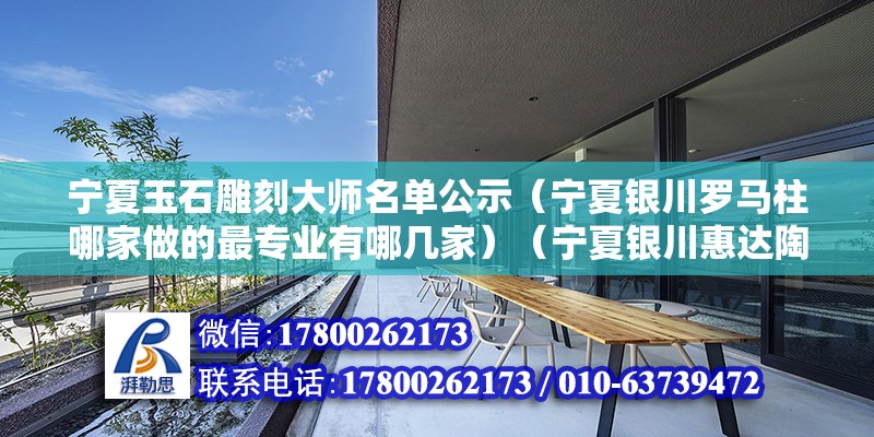 寧夏玉石雕刻大師名單公示（寧夏銀川羅馬柱哪家做的最專業(yè)有哪幾家）（寧夏銀川惠達陶瓷質(zhì)量挺好，絕對好看，大氣，品質(zhì)感強）