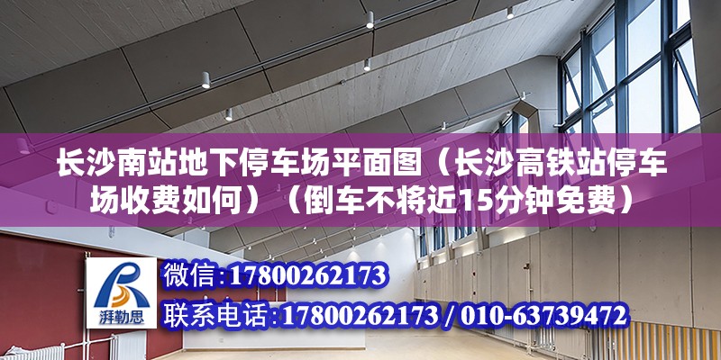 長沙南站地下停車場平面圖（長沙高鐵站停車場收費如何）（倒車不將近15分鐘免費）