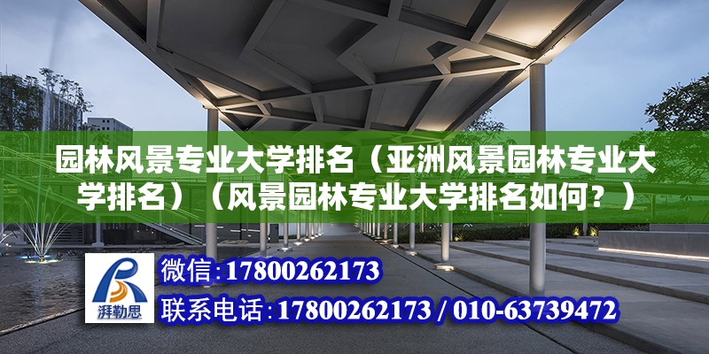 園林風景專業大學排名（亞洲風景園林專業大學排名）（風景園林專業大學排名如何？）