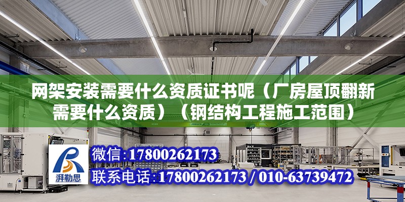 網(wǎng)架安裝需要什么資質(zhì)證書呢（廠房屋頂翻新需要什么資質(zhì)）（鋼結(jié)構(gòu)工程施工范圍）