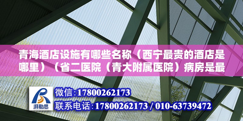 青海酒店設施有哪些名稱（西寧最貴的酒店是哪里）（省二醫院（青大附屬醫院）病房是最貴的）