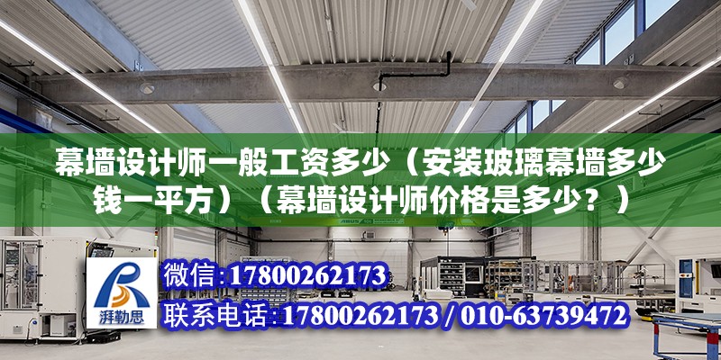 幕墻設(shè)計(jì)師一般工資多少（安裝玻璃幕墻多少錢一平方）（幕墻設(shè)計(jì)師價(jià)格是多少？）