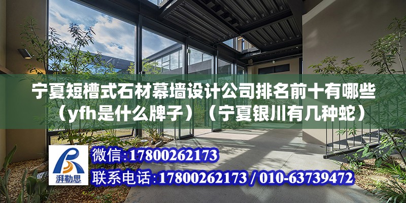 寧夏短槽式石材幕墻設計公司排名前十有哪些（yfh是什么牌子）（寧夏銀川有幾種蛇）