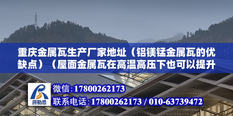 重慶金屬瓦生產廠家地址（鋁鎂錳金屬瓦的優缺點）（屋面金屬瓦在高溫高壓下也可以提升很高的強度，耐用堅固的城墻）