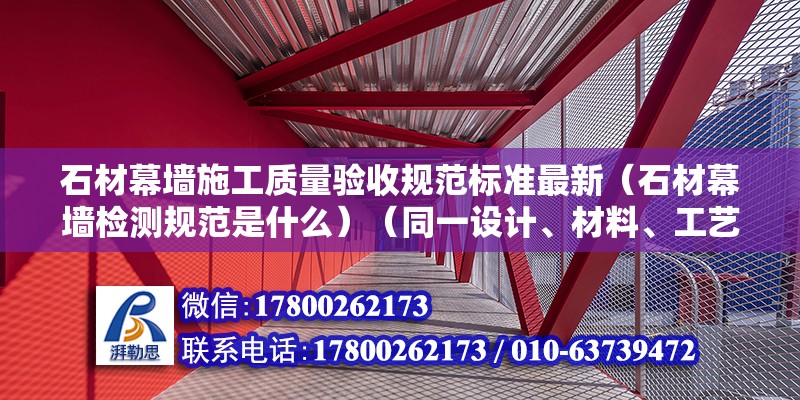 石材幕墻施工質量驗收規范標準最新（石材幕墻檢測規范是什么）（同一設計、材料、工藝和施工條件的幕墻檢驗）