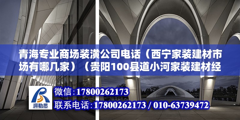 青海專業商場裝潢公司電話（西寧家裝建材市場有哪幾家）（貴陽100縣道小河家裝建材經營部地址：貴陽市花溪區114縣道附近美d家）