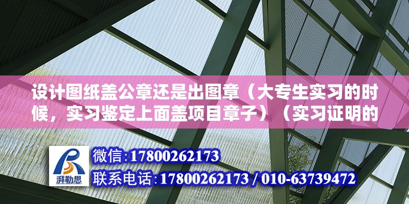 設計圖紙蓋公章還是出圖章（大專生實習的時候，實習鑒定上面蓋項目章子）（實習證明的公章） 鋼結構蹦極設計