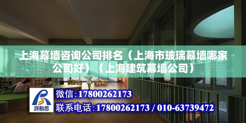 上海幕墻咨詢公司排名（上海市玻璃幕墻哪家公司好）（上海建筑幕墻公司）