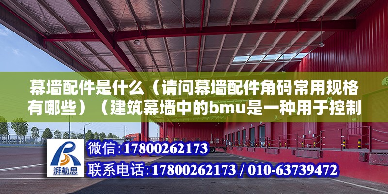 幕墻配件是什么（請(qǐng)問幕墻配件角碼常用規(guī)格有哪些）（建筑幕墻中的bmu是一種用于控制幕墻外表面的通風(fēng)和進(jìn)氣的設(shè)備）