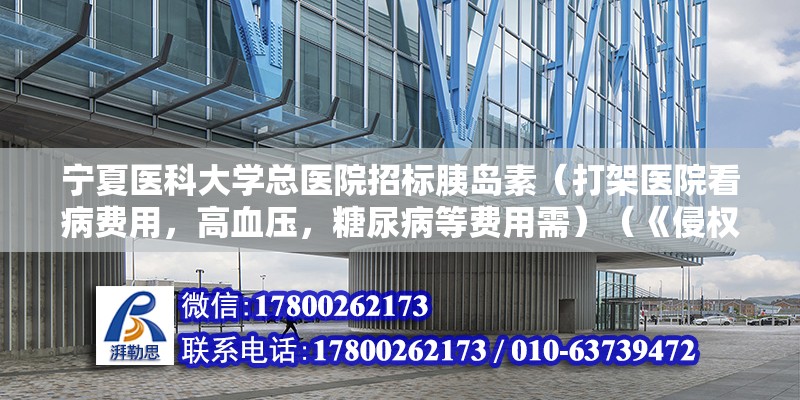 寧夏醫科大學總醫院招標胰島素（打架醫院看病費用，高血壓，糖尿病等費用需）（《侵權責任法》第十六條：嚴重侵害他人會造成人身損害的）