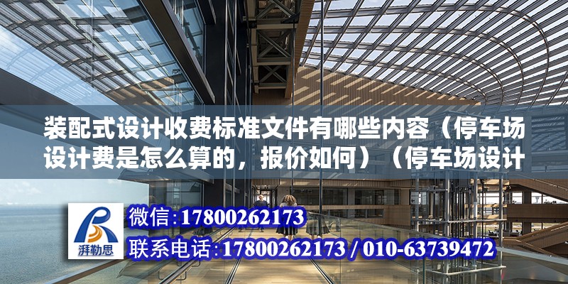 裝配式設計收費標準文件有哪些內容（停車場設計費是怎么算的，報價如何）（停車場設計費價格是按照平米收費的不同風格設計費都會有所差異的）