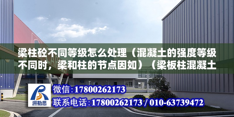 梁柱砼不同等級怎么處理（混凝土的強度等級不同時，梁和柱的節點因如）（梁板柱混凝土標號如何計算？）