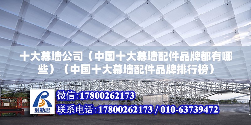 十大幕墻公司（中國十大幕墻配件品牌都有哪些）（中國十大幕墻配件品牌排行榜）