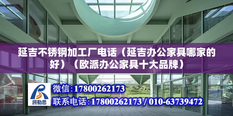 延吉不銹鋼加工廠電話（延吉辦公家具哪家的好）（歐派辦公家具十大品牌）