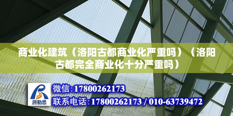 商業化建筑（洛陽古都商業化嚴重嗎）（洛陽古都完全商業化十分嚴重嗎）