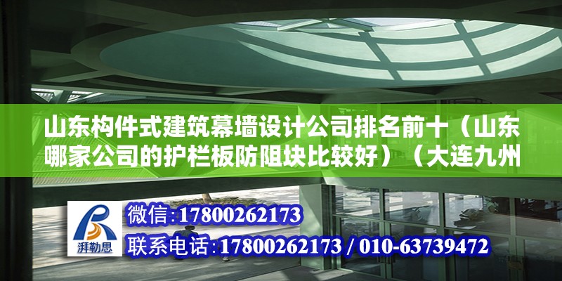 山東構件式建筑幕墻設計公司排名前十（山東哪家公司的護欄板防阻塊比較好）（大連九州金屬網業有限公司做的質量比較好是當地模減小的專業絲網企業之一）