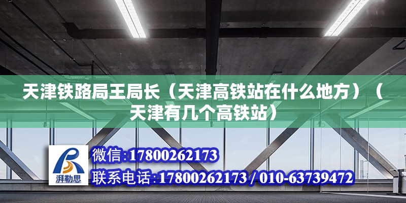 天津鐵路局王局長（天津高鐵站在什么地方）（天津有幾個高鐵站）