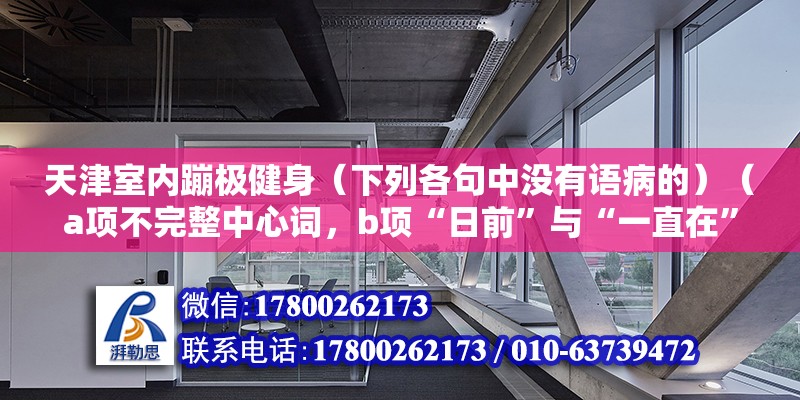 天津室內蹦極健身（下列各句中沒有語病的）（a項不完整中心詞，b項“日前”與“一直在”矛盾；）