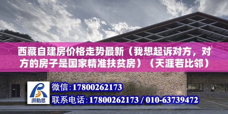 西藏自建房價格走勢最新（我想起訴對方，對方的房子是國家精準扶貧房）（天涯若比鄰）