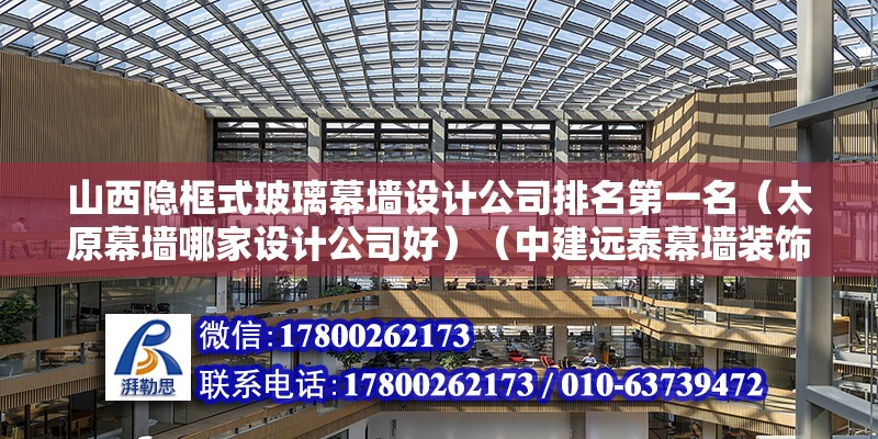 山西隱框式玻璃幕墻設計公司排名第一名（太原幕墻哪家設計公司好）（中建遠泰幕墻裝飾工程有限公司,匯城幕墻裝飾工程有限公司）