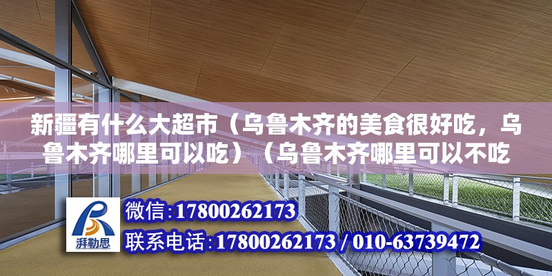 新疆有什么大超市（烏魯木齊的美食很好吃，烏魯木齊哪里可以吃）（烏魯木齊哪里可以不吃到地道的風味）