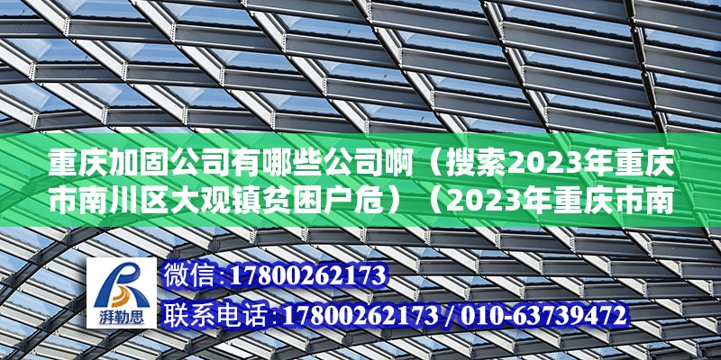 重慶加固公司有哪些公司啊（搜索2023年重慶市南川區(qū)大觀鎮(zhèn)貧困戶危）（2023年重慶市南川區(qū)大觀鎮(zhèn)大觀鎮(zhèn)貧困戶危房支撐加固）