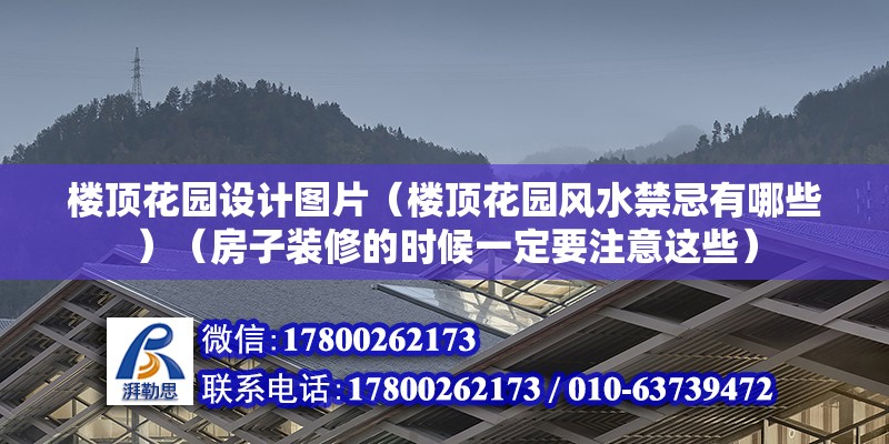 樓頂花園設計圖片（樓頂花園風水禁忌有哪些）（房子裝修的時候一定要注意這些） 鋼結構玻璃棧道施工