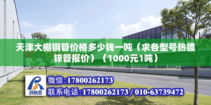 天津大棚鋼管價格多少錢一噸（求各型號熱鍍鋅管報價）（1000元1噸） 結構電力行業施工