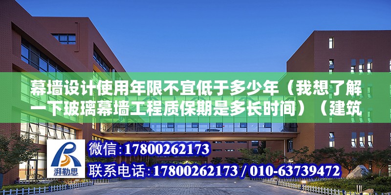 幕墻設計使用年限不宜低于多少年（我想了解一下玻璃幕墻工程質保期是多長時間）（建筑幕墻工程質量保修期一般不超過3年）