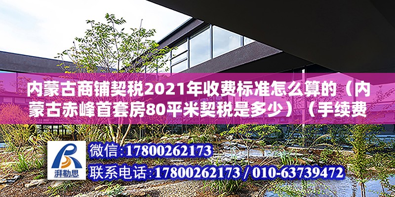 內蒙古商鋪契稅2021年收費標準怎么算的（內蒙古赤峰首套房80平米契稅是多少）（手續費150平米百分之一收取手續費）