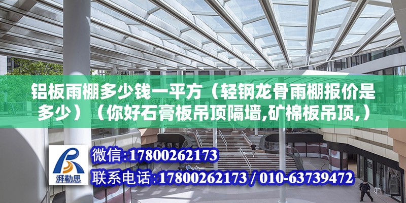 鋁板雨棚多少錢一平方（輕鋼龍骨雨棚報價是多少）（你好石膏板吊頂隔墻,礦棉板吊頂,）