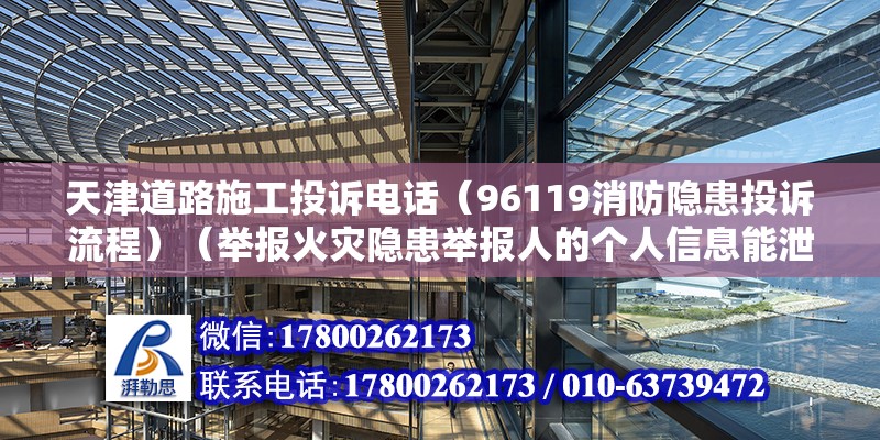 天津道路施工投訴電話（96119消防隱患投訴流程）（舉報(bào)火災(zāi)隱患舉報(bào)人的個(gè)人信息能泄密么）