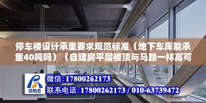 停車樓設計承重要求規范標準（地下車庫能承重40噸嗎）（自建房平層樓頂與馬路一樣高可以不） 北京加固設計（加固設計公司）