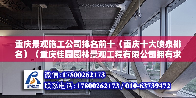 重慶景觀施工公司排名前十（重慶十大噴泉排名）（重慶佳園園林景觀工程有限公司擁有求下載的園林綠化產業鏈）