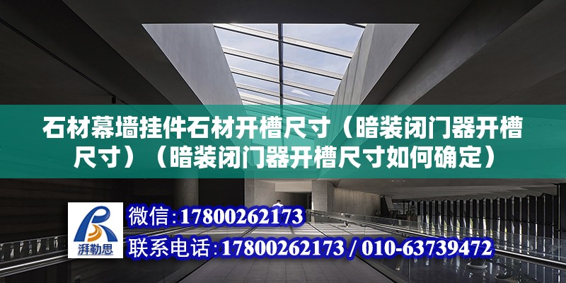 石材幕墻掛件石材開槽尺寸（暗裝閉門器開槽尺寸）（暗裝閉門器開槽尺寸如何確定） 裝飾工裝施工