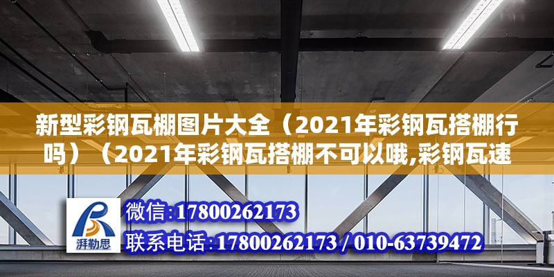 新型彩鋼瓦棚圖片大全（2021年彩鋼瓦搭棚行嗎）（2021年彩鋼瓦搭棚不可以哦,彩鋼瓦速搭給人們給予了更方便）