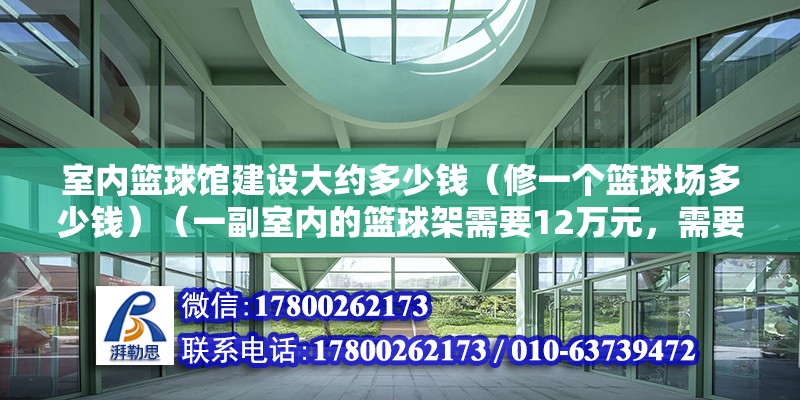 室內籃球館建設大約多少錢（修一個籃球場多少錢）（一副室內的籃球架需要12萬元，需要投資100萬以上）