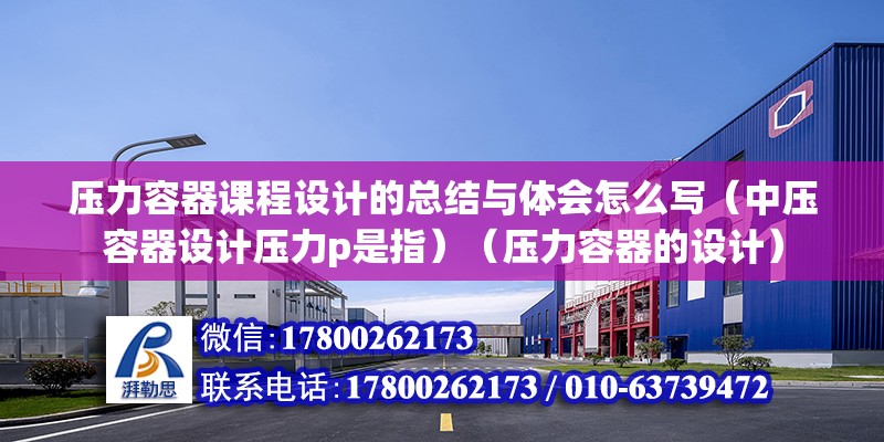 壓力容器課程設計的總結與體會怎么寫（中壓容器設計壓力p是指）（壓力容器的設計） 結構工業鋼結構施工