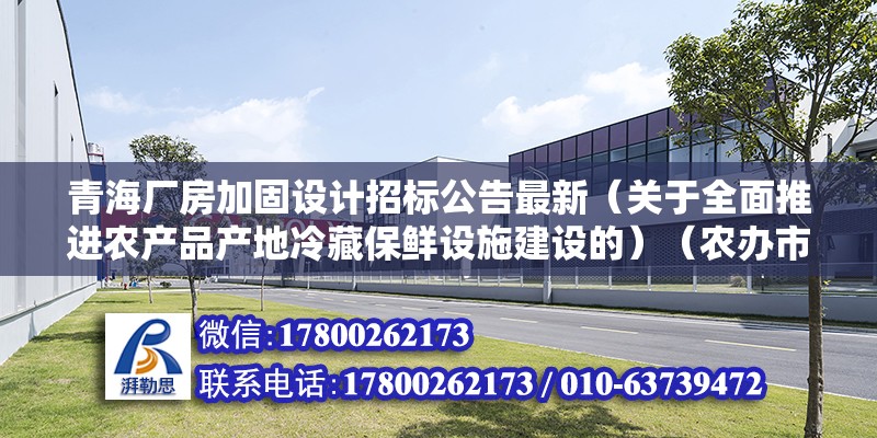 青海廠房加固設計招標公告最新（關于全面推進農產品產地冷藏保鮮設施建設的）（農辦市〔2021〕7號）