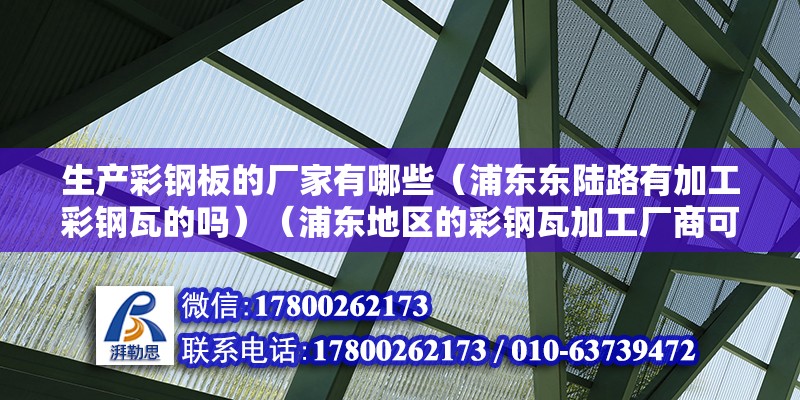 生產彩鋼板的廠家有哪些（浦東東陸路有加工彩鋼瓦的嗎）（浦東地區的彩鋼瓦加工廠商可能有加工彩鋼瓦加工廠商）