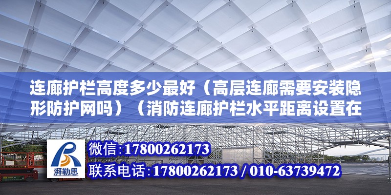 連廊護欄高度多少最好（高層連廊需要安裝隱形防護網嗎）（消防連廊護欄水平距離設置在一米五的原因是這種水平）